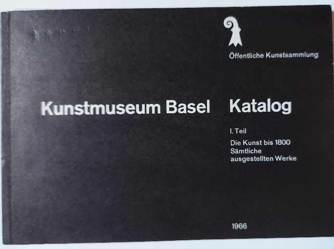 Kunstmuseum Basel. Katalog. Teil. Die Kunst bis 1800. Samtliche ausgestellten Werke